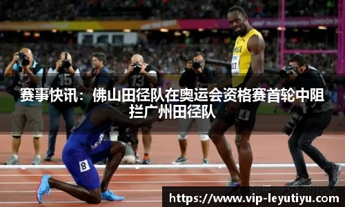 赛事快讯：佛山田径队在奥运会资格赛首轮中阻拦广州田径队